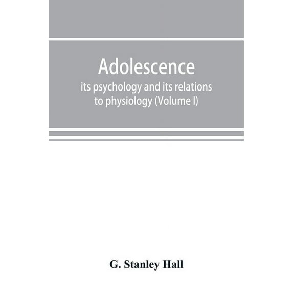 Adolescence; its psychology and its relations to physiology, anthropology, sociology, sex, crime, religion and education, (Paperback)