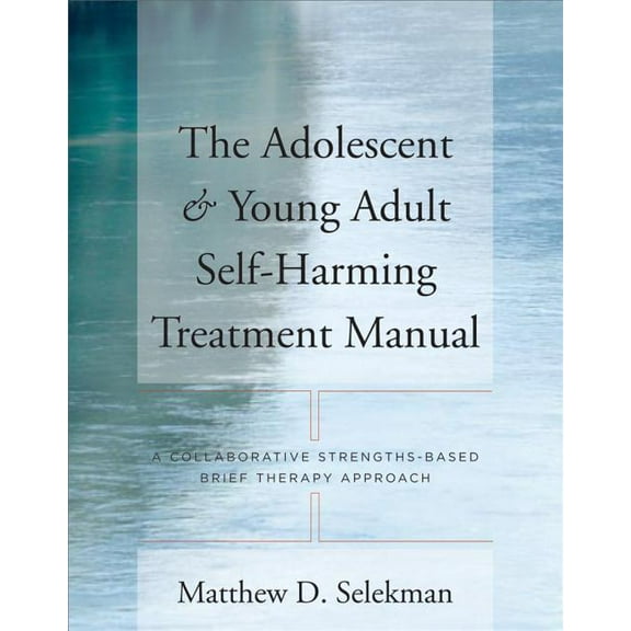 Adolescent & Young Adult Self-Harming Treatment Manual: A Collaborative Strengths-Based Brief Therapy Approach, (Paperback)