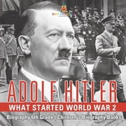 Adolf Hitler - What Started World War 2 - Biography 6th Grade Childrens Biography Books, Paperback