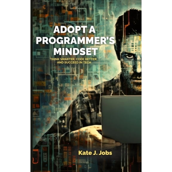 Adopt a Programmer's Mindset: Think Smarter, Code Better, and Succeed in Tech, (Paperback)