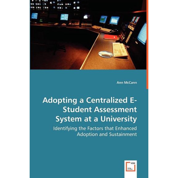 Adopting a Centralized E-Student Assessment System at a University - Identifying the Factors that Enhanced Adoption and Sustainment (Paperback)