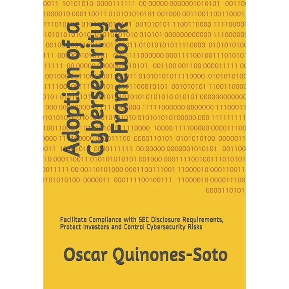 Adoption of a Cybersecurity Framework : Facilitate Compliance with SEC Disclosure Requirements, Protect Investors and Control Cybersecurity Risks (Paperback)