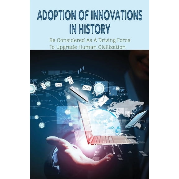 Adoption Of Innovations In History : Be Considered As A Driving Force To Upgrade Human Civilization: Importance Of Research And Innovation (Paperback)