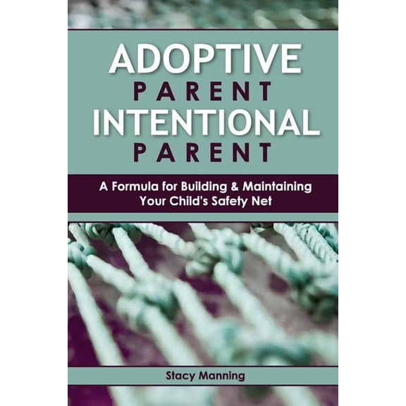 Adoptive Parent Intentional Parent: A Formula for Building & Maintaining Your Child's Safety Net, (Paperback)