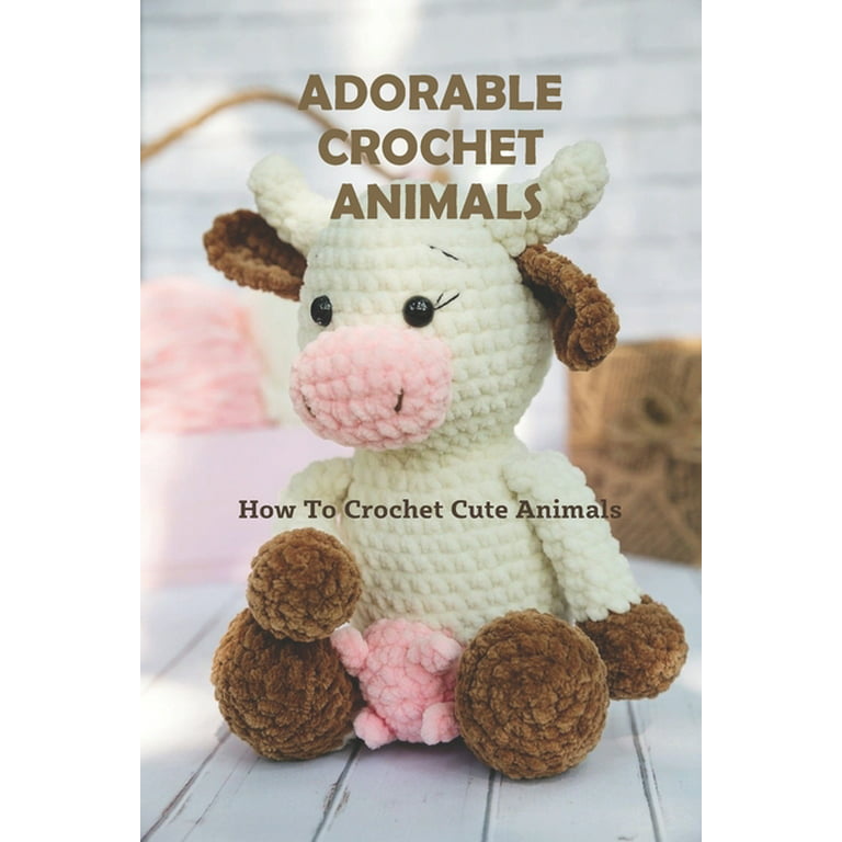 Adorable Crochet Animals : How To Crochet Cute Animals: How To Crochet Cute  Animals (Paperback)