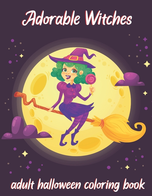 Adorable Witches-Adult Halloween Coloring Book: A Coloring Book for Adults Featuring Adorable Little Witches, Vampires, Pumpkin, Haunted House and More for Hours of Fun and Relaxation. (Paperback)