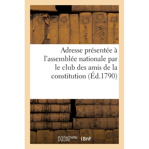 Adresse Présentée À l'Assemblée Nationale, Par Le Club Des Amis de la Constitution : Établi À Nîmes Le 28 Septembre 1790 (Paperback)