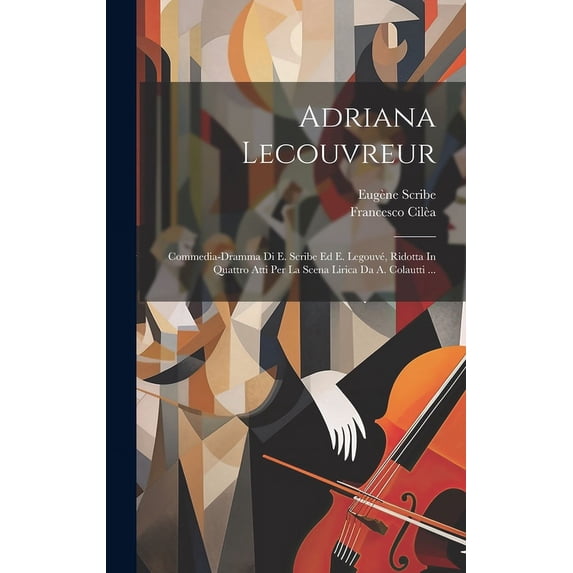 Adriana Lecouvreur: Commedia-dramma Di E. Scribe Ed E. Legouvé, Ridotta In Quattro Atti Per La Scena Lirica Da A. Colautti ... (Hardcover)