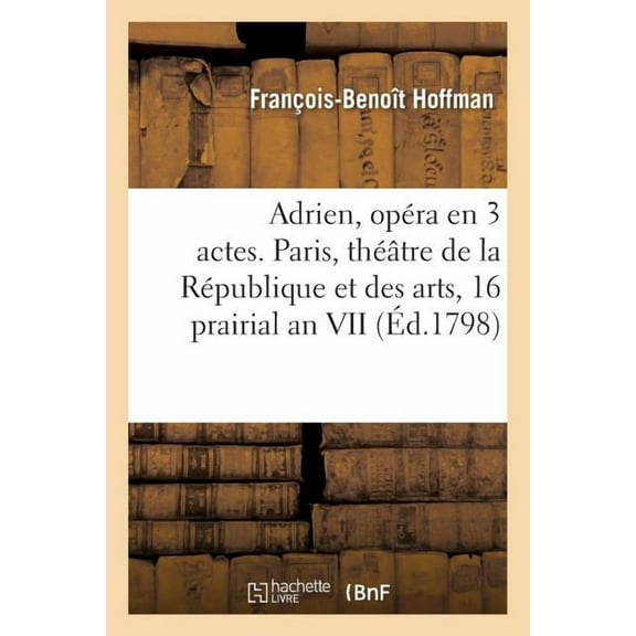 Adrien, Opra En 3 Actes. Paris, Thtre de la Rpublique Et Des Arts, 16 Prairial an VII (Paperback)