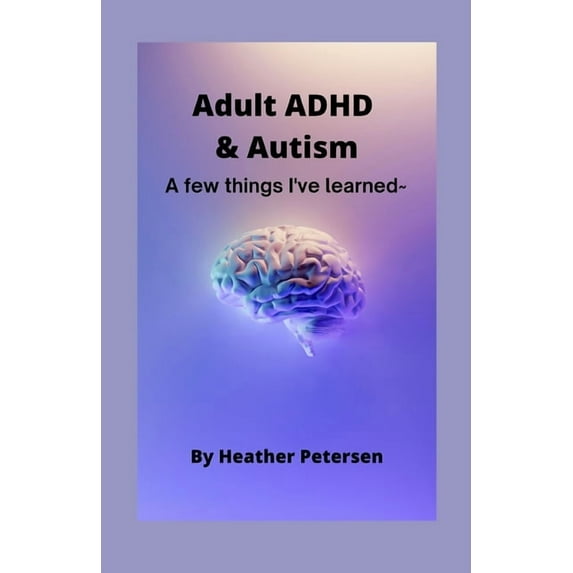 Adult ADHD & Autism: A few things I've learned (Paperback) by Heather Petersen