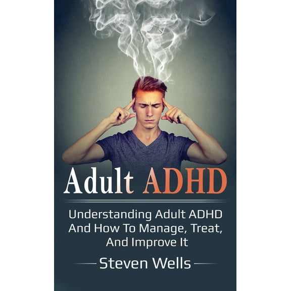 Adult ADHD: Understanding adult ADHD and how to manage, treat, and improve it, (Hardcover)
