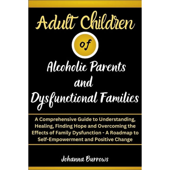Adult Children of Alcoholic Parents and Dysfunctional Families: A Comprehensive Guide to Understanding, Healing, Finding Hope and Overcoming the Effects of Family Dysfunction (Paperback)