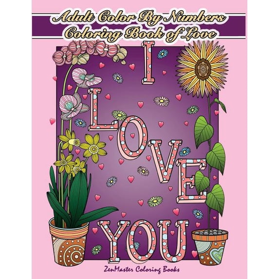 Adult Color by Number Coloring Books: Adult Color By Numbers Coloring Book of Love: A Valentines Color By Number Coloring Book for Adults with Hearts, Flowers, Candy, Butterflies and Love Scenes for R