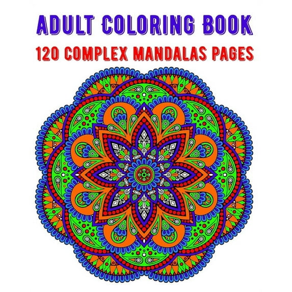 Adult Coloring Book 120 Complex Mandalas Pages: mandala coloring book for kids, adults, teens, beginners, girls: 120 amazing patterns and mandalas coloring book: Stress relieving and relaxing Coloring