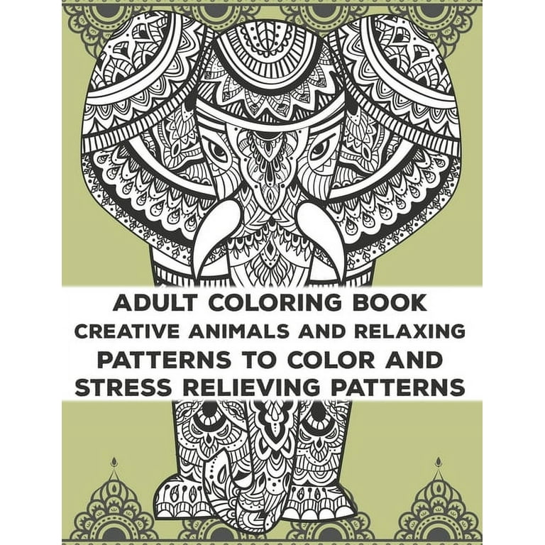 Adult Coloring Book Creative Animals And Relaxing Patterns To Color And Stress Relieving Patterns: Stress Relieving Coloring Activity Book, A Collection Of Calming Animal Designs And Patterns To Color [Book]