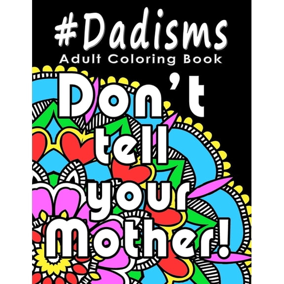 Adult Coloring Book: #Dadisms: Perfect Gift for Dads, Grandfathers, Uncles, Brothers and why not? Mothers too. Ideal for Father's Day, Birthdays and Holidays. Funny and Relaxing. (Paperback)