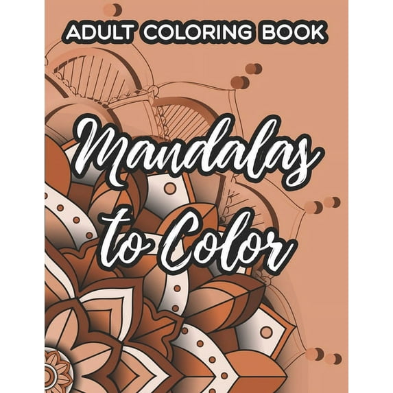 Adult Coloring Book Mandalas To Color: Relaxing Mandalas Coloring Pages, Intricate Patterns And Designs To Color For Stress-Relief (Paperback)