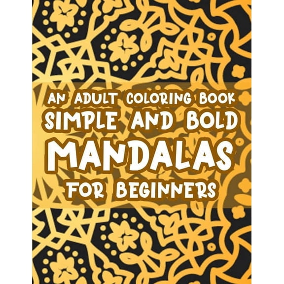 An Adult Coloring Book Simple And Bold Mandalas For Beginners : Stress Relieving Coloring Activity Pages, Easy Mandalas And Patterns To Color For Relaxation (Paperback)