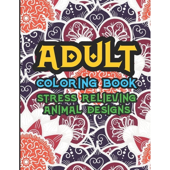 Adult Coloring Book Stress Relieving Animal Designs: Stress Relief Zentangle Patterns and Animal Designs To Color, Coloring Pages For Adults (Paperback)