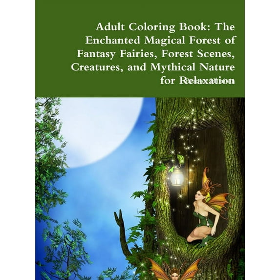 Adult Coloring Book: The Enchanted Magical Forest of Fantasy Fairies, Forest Scenes, Creatures, and Mythical Nature for Relaxation (Paperback)