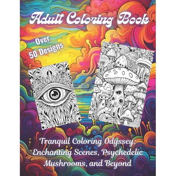 Adult Coloring Book - Tranquil Coloring Odyssey: Enchanting Scenes, Psychedelic Mushrooms, and Beyond: Adult and Teen Relaxation, Stress Relief and Mindfulness Mandala Style Coloring Book with Trippy