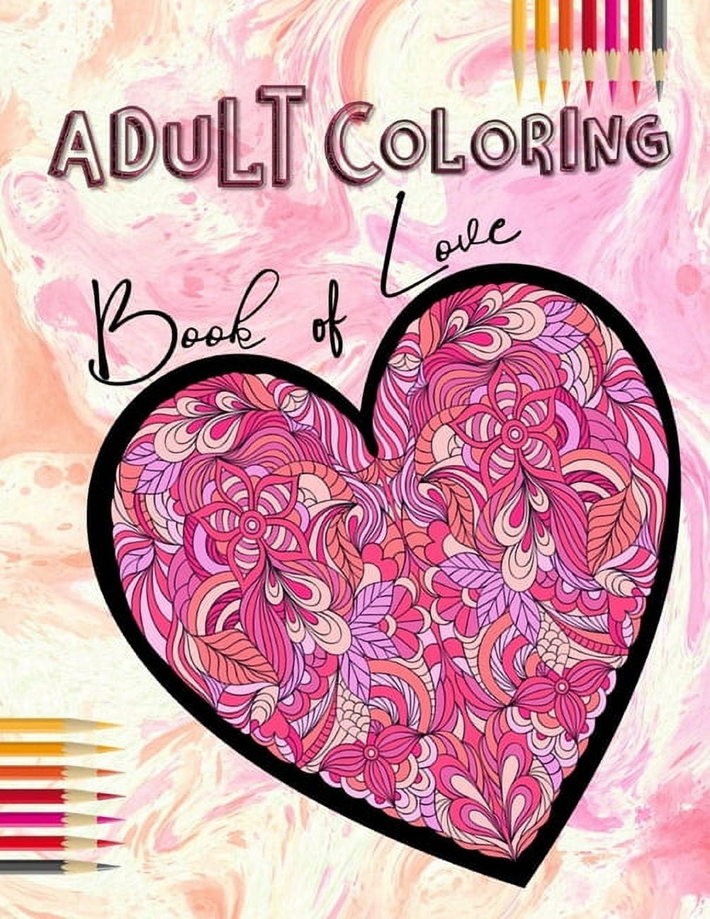 Adult Coloring Book of Love: Be My Valentine; Hearts and Flowers, Mandalas, Words of Love and Romantic Designs to Color [Book]
