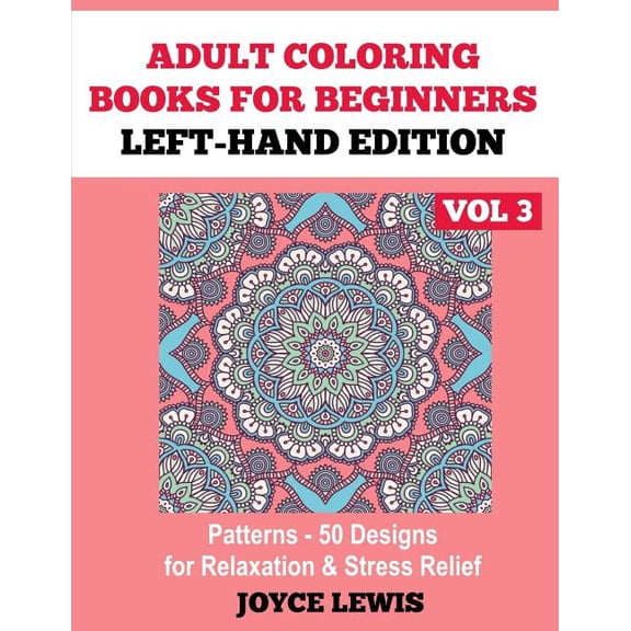 Adult Coloring Books for Beginners - Left-Hand Edition: Adult Coloring Books for Beginners - Left-Hand Edition Vol 3: Patterns (50 Designs for Relaxation & Stress Relief) (Paperback)