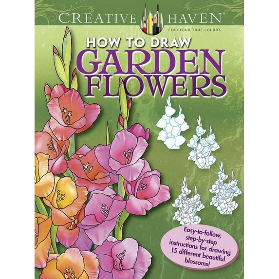 Adult Coloring Books: Flowers & Plants: Creative Haven How to Draw Garden Flowers Coloring Book : Easy-to-follow, step-by-step instructions for drawing 15 different beautiful blossoms (Paperback)
