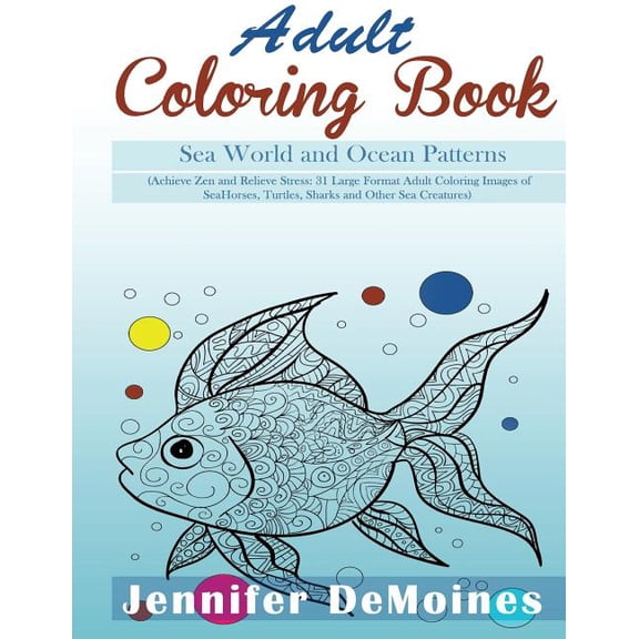 Adult Coloring Books: Sea World and Ocean Patterns: Achieve Zen and Relieve Stress: 31 Large Format Adult Coloring Images of Sea Horses, Turtles, Shar