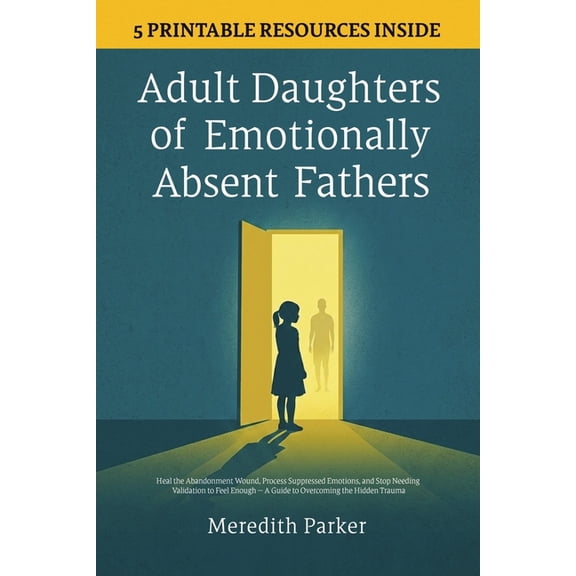 Adult Daughters of Emotionally Absent Fathers: Heal the Abandonment Wound, Process Suppressed Emotions, and Stop Needing, (Paperback)