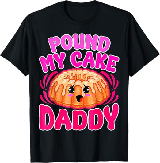 Adult Humor Inappropriate Pound My Cake Daddy Embarrassing T-Shirt ...