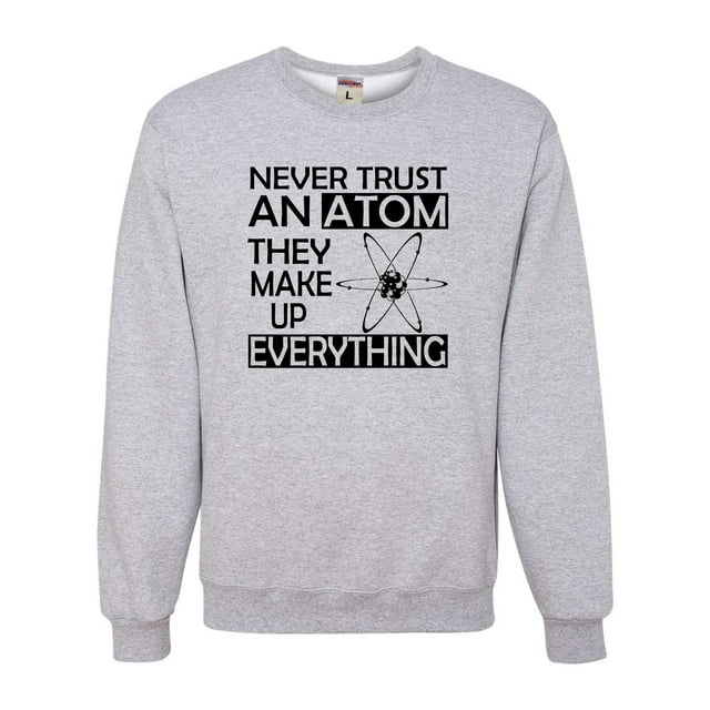 Adult Never Trust An Atom They Make Up Everything Science Sweatshirt Crewneck
