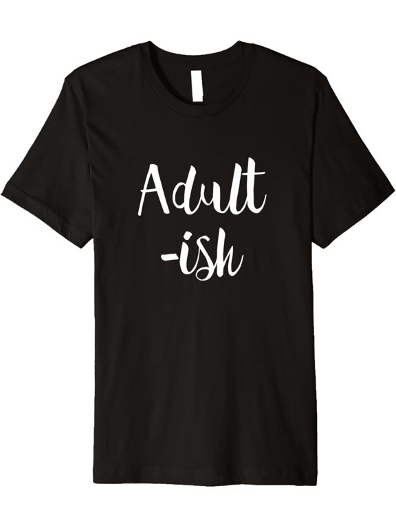 Adult-ish - Popular Funny Sarcastic Adult Life Quote T-Shirt men and women can wear, black, white, gifts