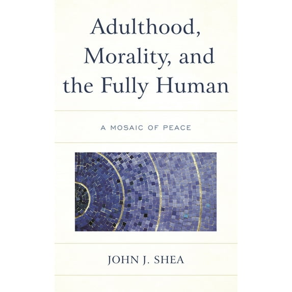 Adulthood, Morality, and the Fully Human: A Mosaic of Peace, (Paperback)