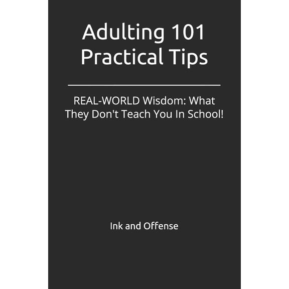 Adulting 101 Practical Tips: REAL-WORLD Wisdom: What They Don't Teach You In School!, (Paperback)