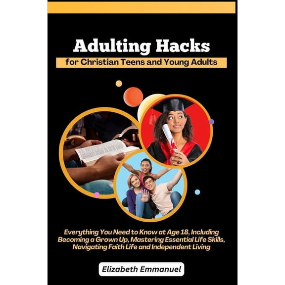 Adulting Hacks for Christian Teens and Young Adults: Everything You Need to Know at Age 18, Including Becoming a Grown Up, Mastering Essential Life Skills, Navigating Faith Life and Independent Living