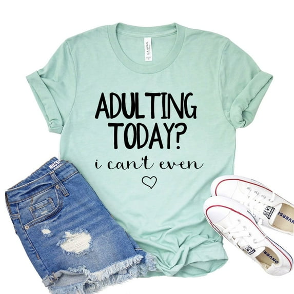 Adulting Today Shirt I Can’t Even T-shirt Mom Shirts Gift For Her Sarcastic Tee Women's Adultish Tshirt