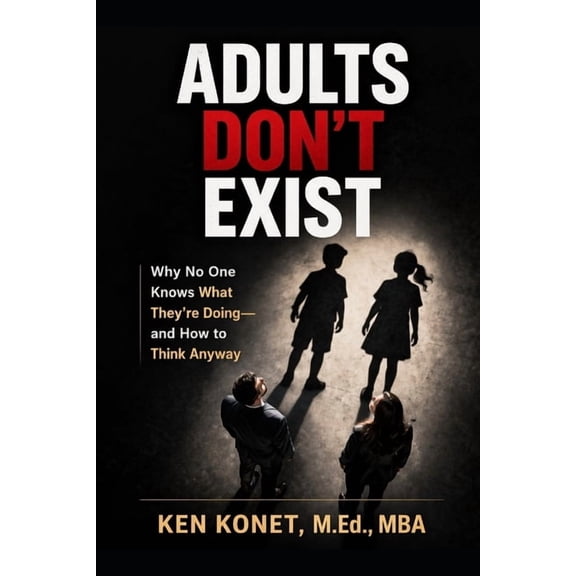 Adults Don't Exist: Why No One Knows What They're Doing-and How to Think Anyway, (Paperback)