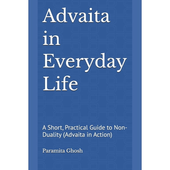 Advaita in Everyday Life: A Short, Practical Guide to Non-Duality (Advaita in Action), (Paperback)