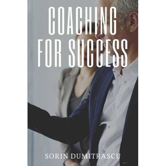 Coaching for Success: A Practical Guide Paperback 152019028X 9781520190280 Sorin Dumitrascu
