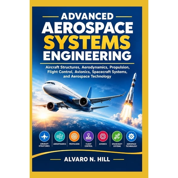 Advanced Aerospace Systems Engineering: Aircraft Structures, Aerodynamics, Propulsion, Flight Control, Avionics, Spacecr, (Paperback)