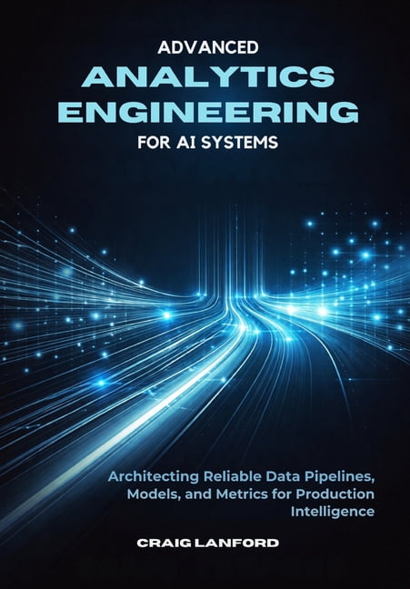 Advanced Analytics Engineering for AI Systems: Architecting Reliable ...