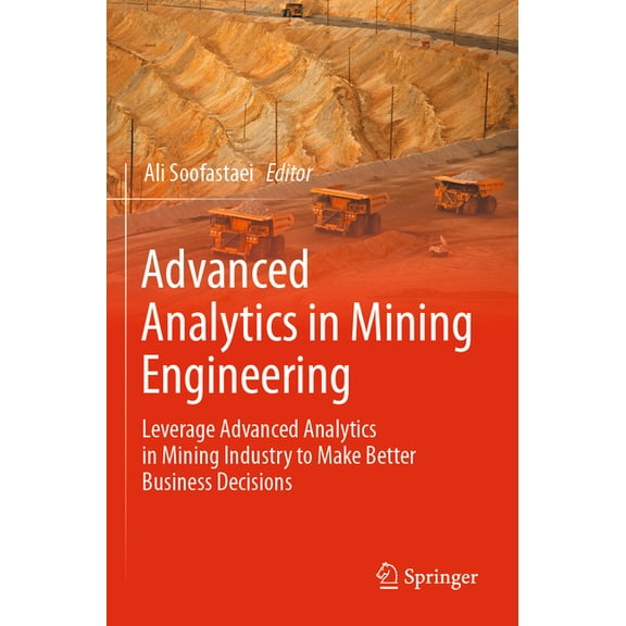 Advanced Analytics in Mining Engineering: Leverage Advanced Analytics in Mining Industry to Make Better Business Decisio, (Paperback)