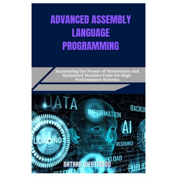 Advanced Assembly Language Programming: Harnessing the Power of Mnemonics and Optimized Machine Code for High-Performanc, (Paperback)
