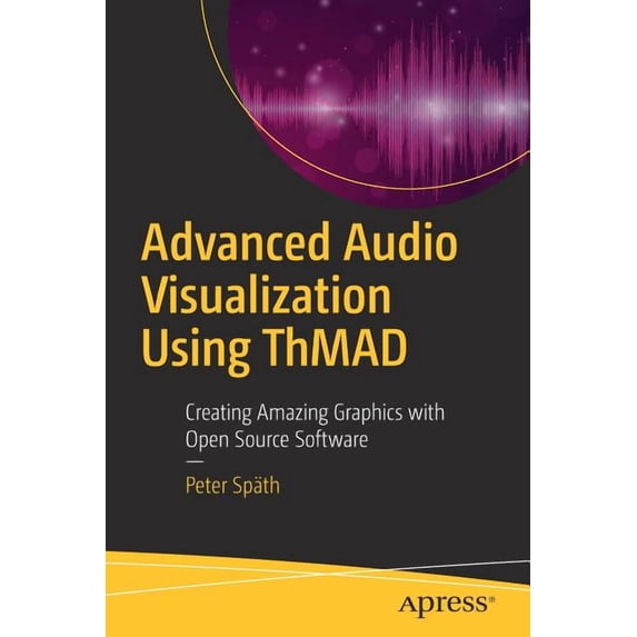 Advanced Audio Visualization Using Thmad: Creating Amazing Graphics with Open Source Software, (Paperback)