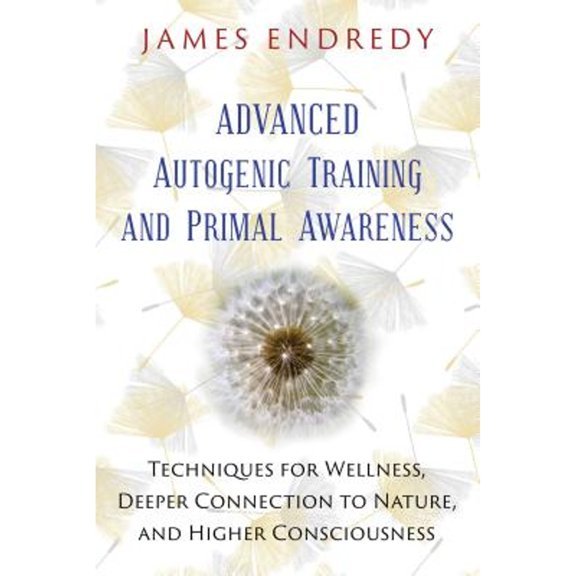 Pre-Owned Advanced Autogenic Training and Primal Awareness: Techniques for Wellness, Deeper Connection to Nature, and Higher Consciousness (Paperback) 1591432456 9781591432456