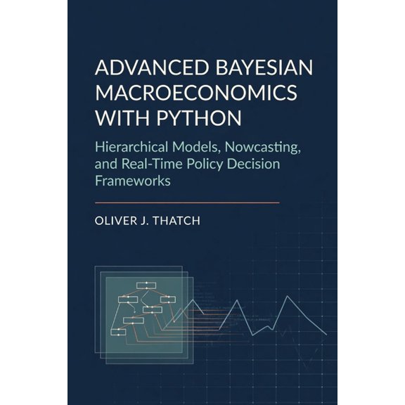 Advanced Bayesian Macroeconomics with Python: Hierarchical Models, Nowcasting, and Real-Time Policy Decision Frameworks, (Paperback)