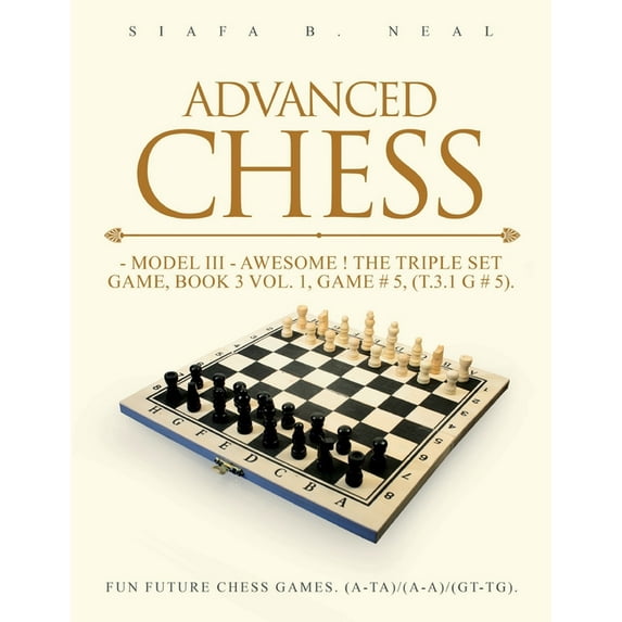 Advanced Chess: Model III - Awesome ! The Triple Set Game, Book 3 Vol. 1, Game # 5, (T.3.1 G # 5) Fun Future Chess Games, (Paperback)