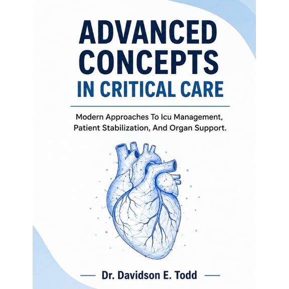 Advanced Concepts in Critical Care: Modern Approaches To Icu Management, Patient Stabilization, And Organ Support, (Paperback)