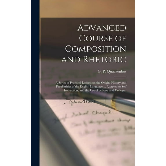 Advanced Course of Composition and Rhetoric: a Series of Practical Lessons on the Origin, History and Peculiarities of the English Language ... Adapted to Self Instruction, and the Use of Schools and